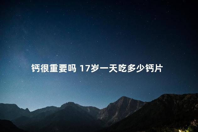 钙很重要吗 17岁一天吃多少钙片